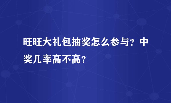 旺旺大礼包抽奖怎么参与？中奖几率高不高？