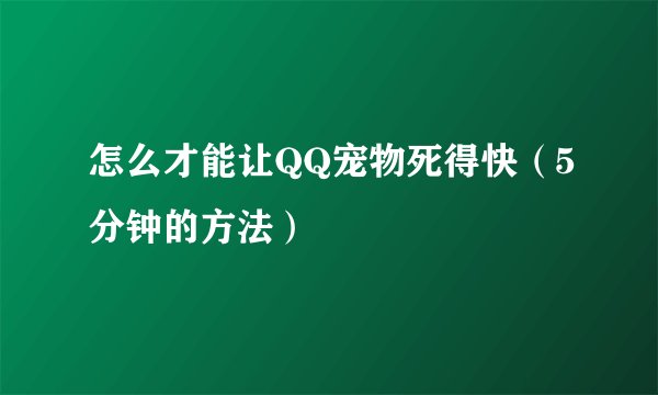 怎么才能让QQ宠物死得快（5分钟的方法）