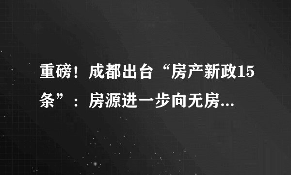 重磅！成都出台“房产新政15条”：房源进一步向无房家庭倾斜（附解读）