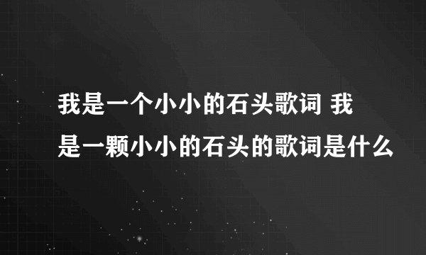 我是一个小小的石头歌词 我是一颗小小的石头的歌词是什么