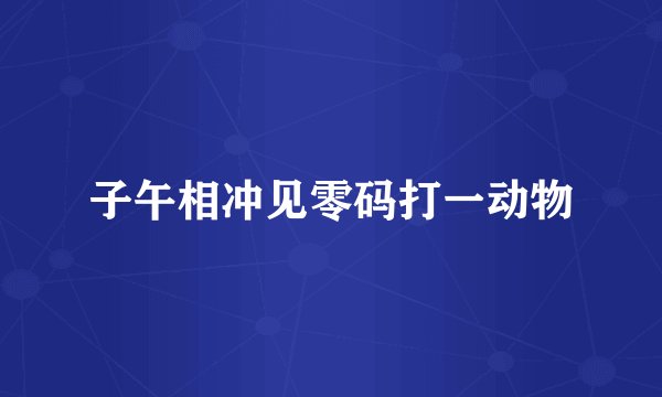 子午相冲见零码打一动物