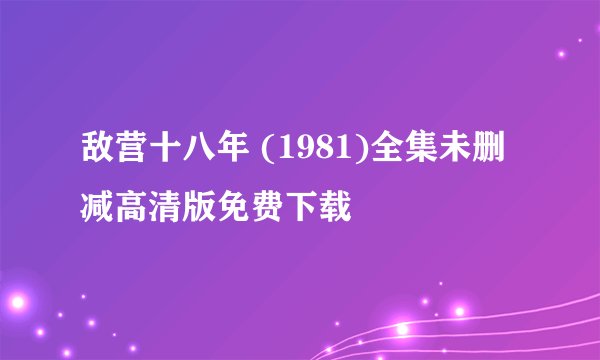 敌营十八年 (1981)全集未删减高清版免费下载