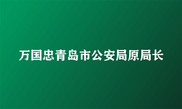 万国忠青岛市公安局原局长