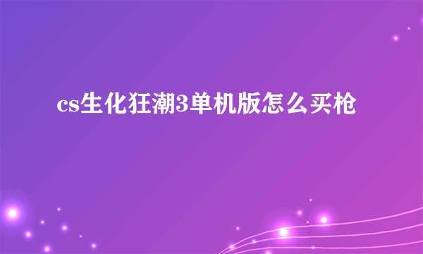 cs生化狂潮3单机版怎么买枪