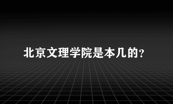 北京文理学院是本几的？