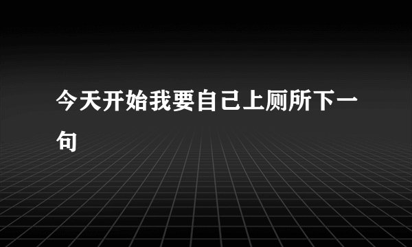 今天开始我要自己上厕所下一句