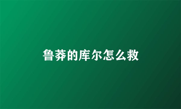 鲁莽的库尔怎么救