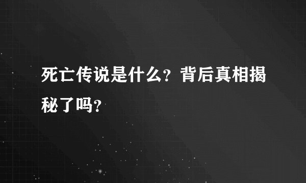 死亡传说是什么？背后真相揭秘了吗？