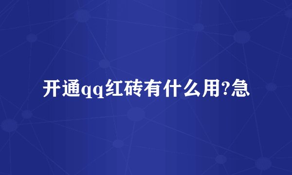 开通qq红砖有什么用?急