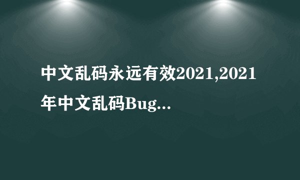中文乱码永远有效2021,2021年中文乱码Bug持续存在，IT行业担忧数据安全！