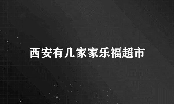 西安有几家家乐福超市