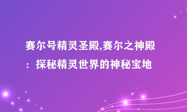 赛尔号精灵圣殿,赛尔之神殿：探秘精灵世界的神秘宝地