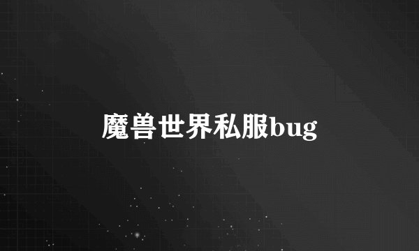 魔兽世界私服bug