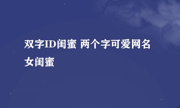 双字ID闺蜜 两个字可爱网名女闺蜜