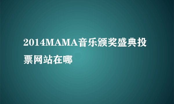2014MAMA音乐颁奖盛典投票网站在哪