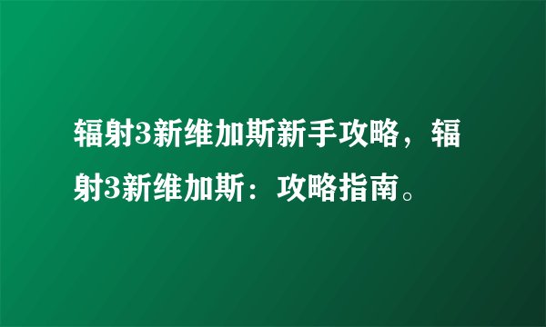 辐射3新维加斯新手攻略，辐射3新维加斯：攻略指南。