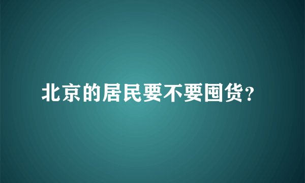 北京的居民要不要囤货？