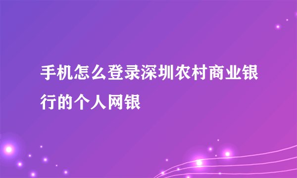 手机怎么登录深圳农村商业银行的个人网银