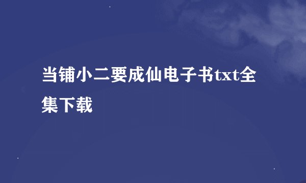 当铺小二要成仙电子书txt全集下载