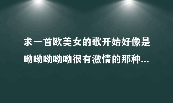 求一首欧美女的歌开始好像是呦呦呦呦呦很有激情的那种歌应该比较...
