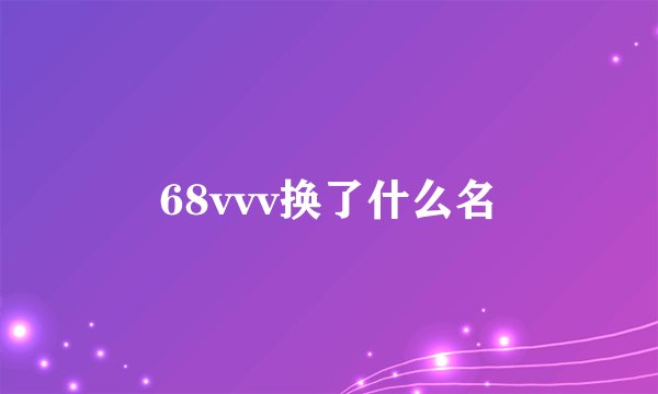 68vvv换了什么名