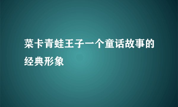 菜卡青蛙王子一个童话故事的经典形象