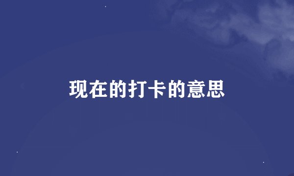 现在的打卡的意思