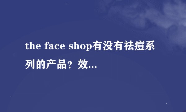 the face shop有没有祛痘系列的产品？效果怎么样？