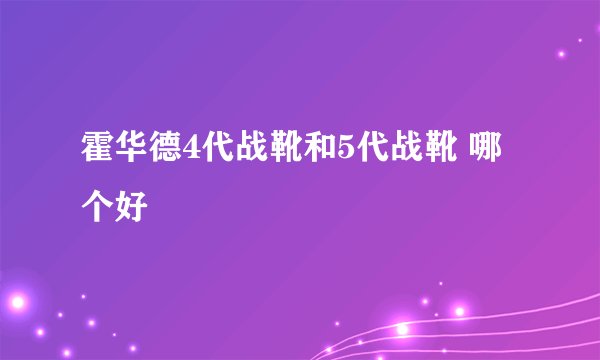 霍华德4代战靴和5代战靴 哪个好