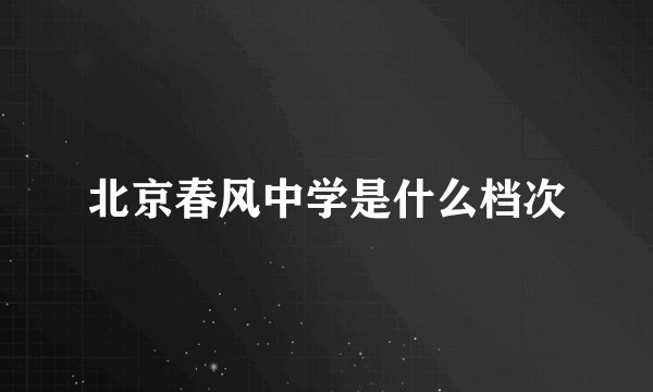 北京春风中学是什么档次