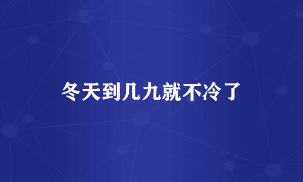 冬天到几九就不冷了