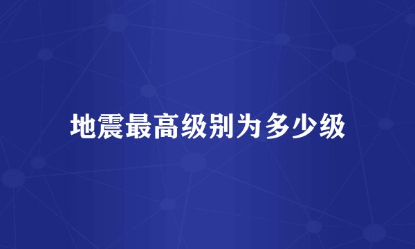 地震最高级别为多少级
