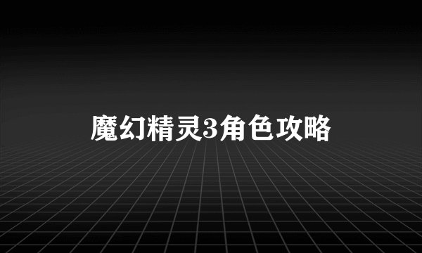 魔幻精灵3角色攻略