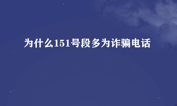 为什么151号段多为诈骗电话