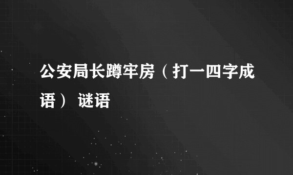 公安局长蹲牢房（打一四字成语） 谜语
