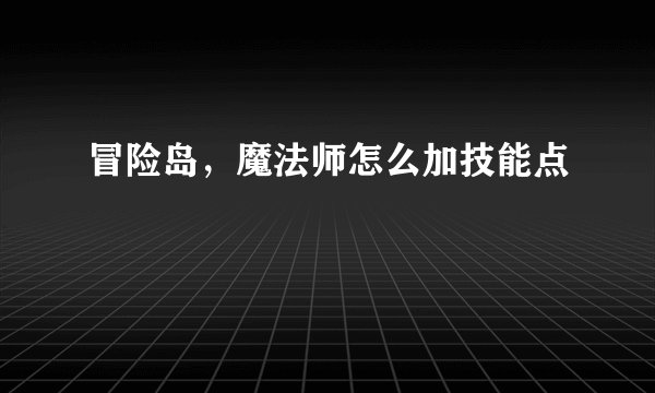 冒险岛，魔法师怎么加技能点