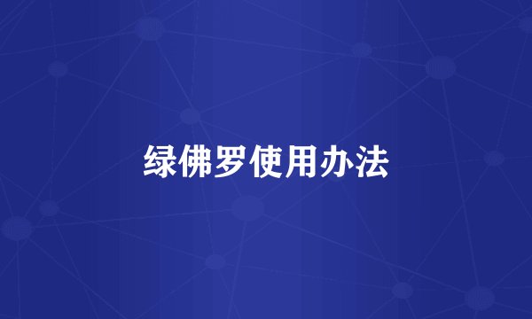 绿佛罗使用办法