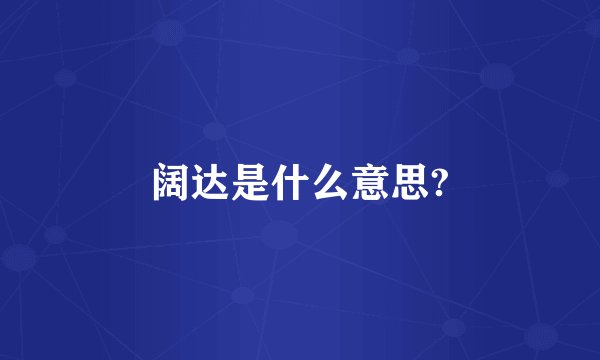 阔达是什么意思?
