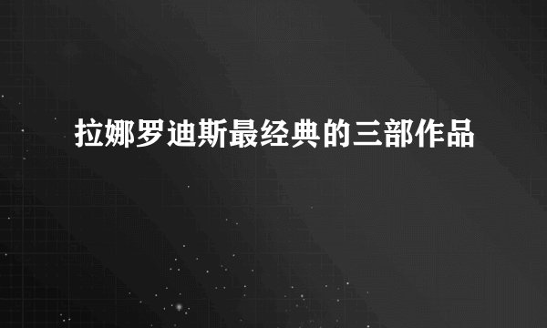 拉娜罗迪斯最经典的三部作品