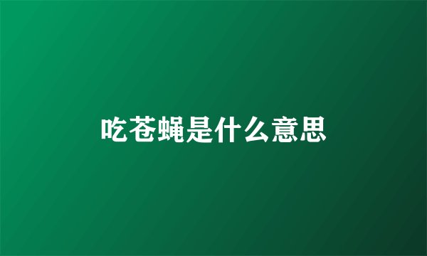 吃苍蝇是什么意思