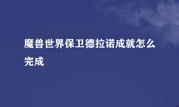 魔兽世界保卫德拉诺成就怎么完成