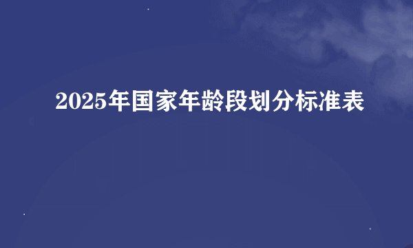 2025年国家年龄段划分标准表