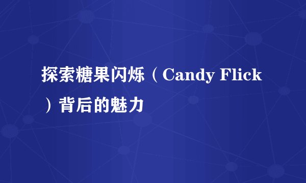 探索糖果闪烁（Candy Flick）背后的魅力