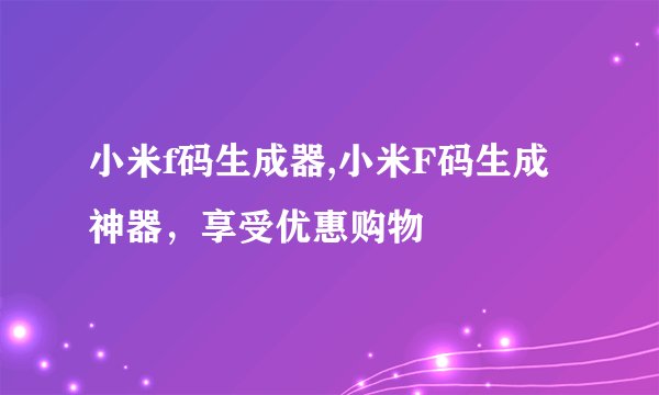 小米f码生成器,小米F码生成神器，享受优惠购物