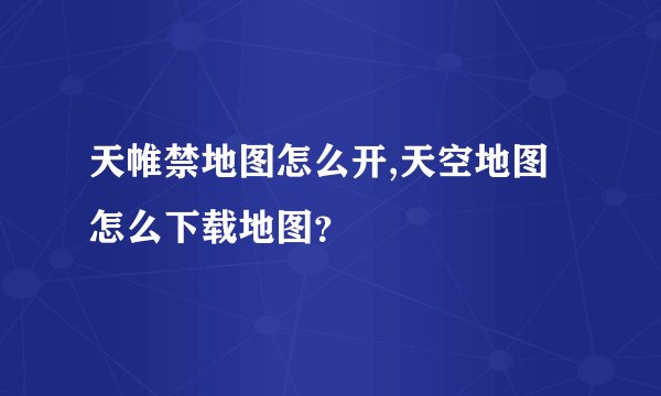 天帷禁地图怎么开,天空地图怎么下载地图？