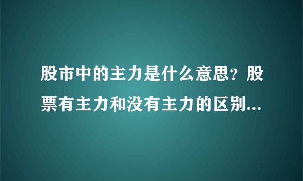 股市中的主力是什么意思？股票有主力和没有主力的区别是什么？