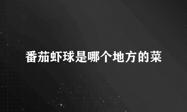 番茄虾球是哪个地方的菜