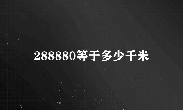 288880等于多少千米