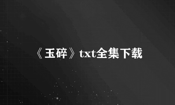 《玉碎》txt全集下载