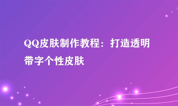 QQ皮肤制作教程：打造透明带字个性皮肤